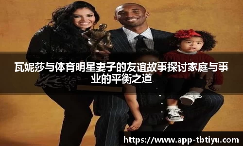 瓦妮莎与体育明星妻子的友谊故事探讨家庭与事业的平衡之道